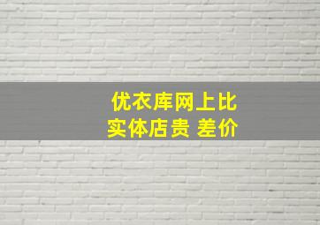 优衣库网上比实体店贵 差价